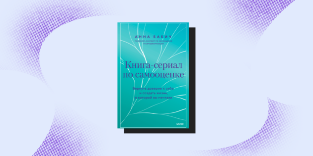 «Книга-сериал по самооценке. Вернуть доверие к себе и создать жизнь, о которой вы мечтали»